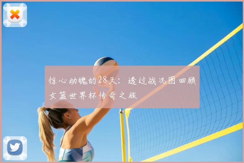 惊心动魄的28天:透过战况图回顾女篮世界杯传奇之旅