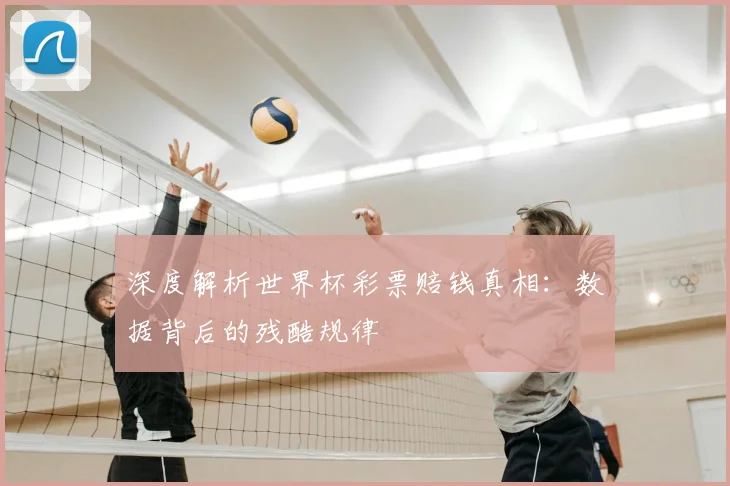 深度解析世界杯彩票赔钱真相：数据背后的残酷规律