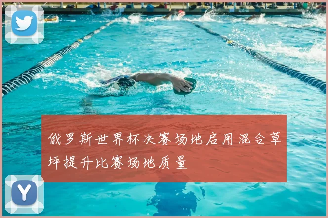 俄罗斯世界杯决赛场地启用混合草坪提升比赛场地质量