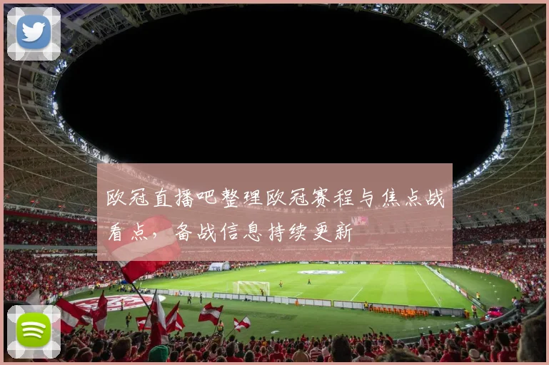 欧冠直播吧整理欧冠赛程与焦点战看点，备战信息持续更新