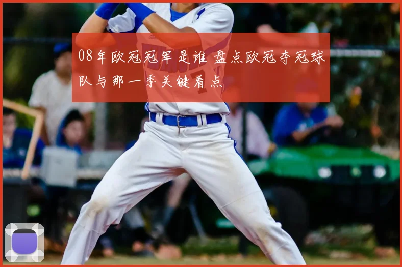 08年欧冠冠军是谁 盘点欧冠夺冠球队与那一季关键看点
