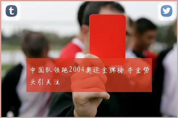 中国队领跑2004奥运金牌榜 夺金势头引关注