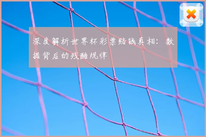 深度解析世界杯彩票赔钱真相:数据背后的残酷规律