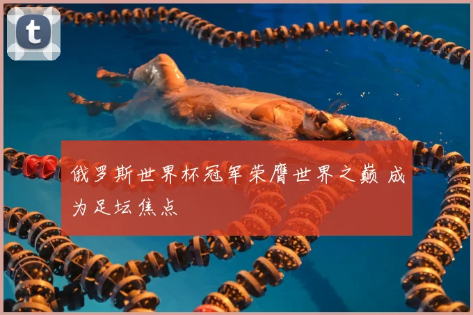 俄罗斯世界杯冠军荣膺世界之巅 成为足坛焦点