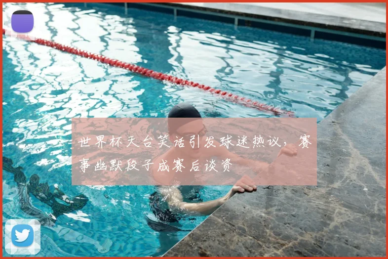 世界杯天台笑话引发球迷热议,赛事幽默段子成赛后谈资