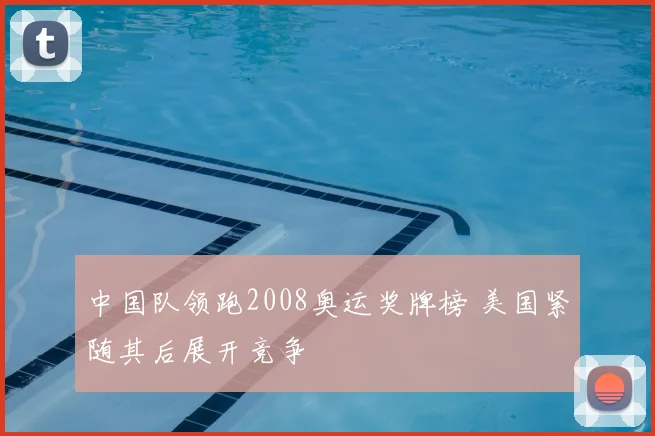 中国队领跑2008奥运奖牌榜 美国紧随其后展开竞争