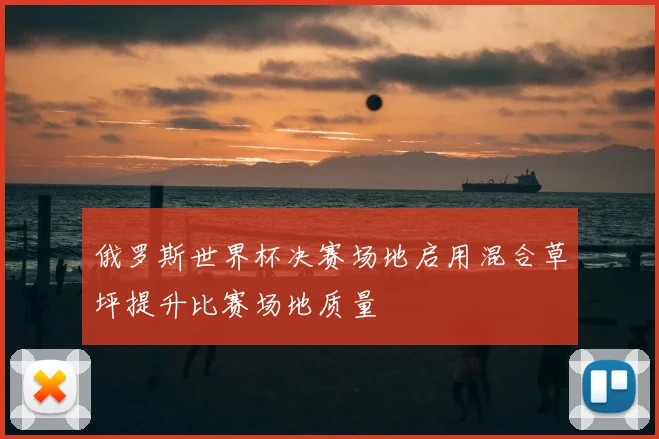 俄罗斯世界杯决赛场地启用混合草坪提升比赛场地质量