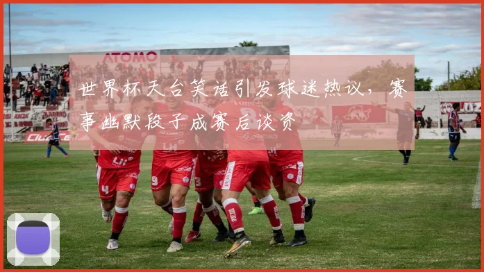 世界杯天台笑话引发球迷热议，赛事幽默段子成赛后谈资