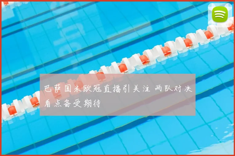巴萨国米欧冠直播引关注 两队对决看点备受期待