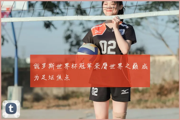 俄罗斯世界杯冠军荣膺世界之巅 成为足坛焦点