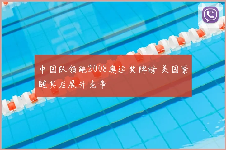 中国队领跑2008奥运奖牌榜 美国紧随其后展开竞争