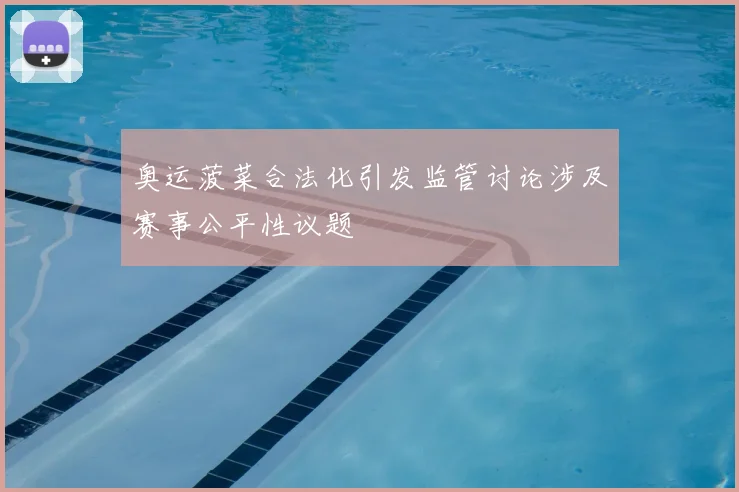 奥运菠菜合法化引发监管讨论涉及赛事公平性议题